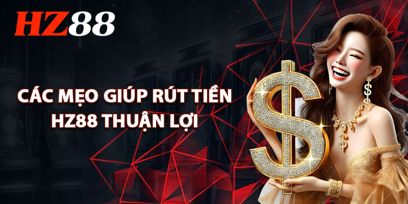 Các Mẹo Giúp Rút Tiền HZ88 Thuận Lợi