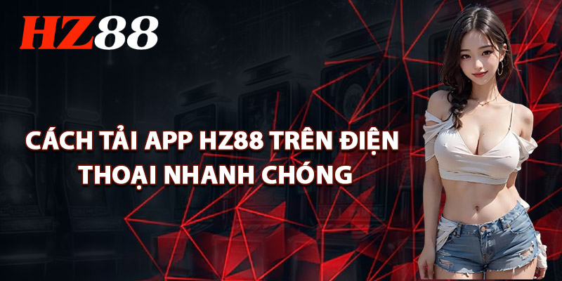 Cách Tải App HZ88 Trên Điện Thoại Nhanh Chóng
