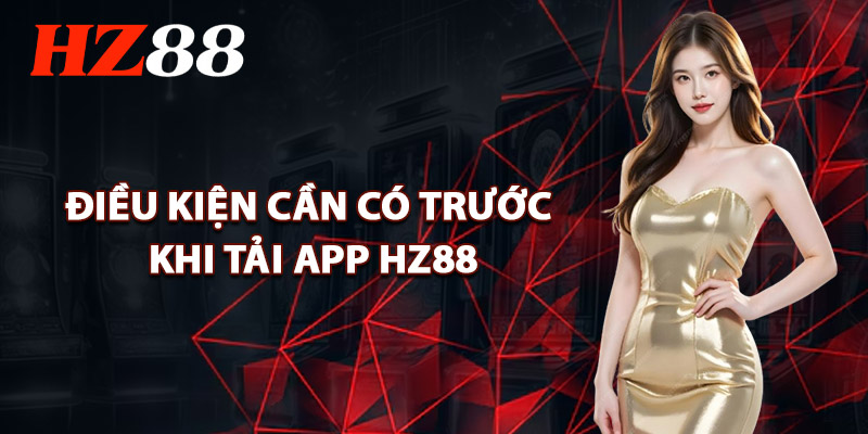Điều Kiện Cần Có Trước Khi Tải App HZ88