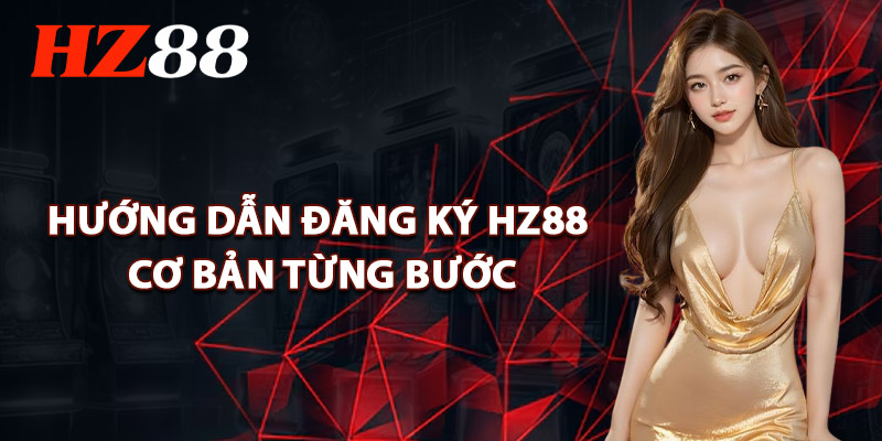 Hướng Dẫn Đăng Ký HZ88 Cơ Bản Từng Bước