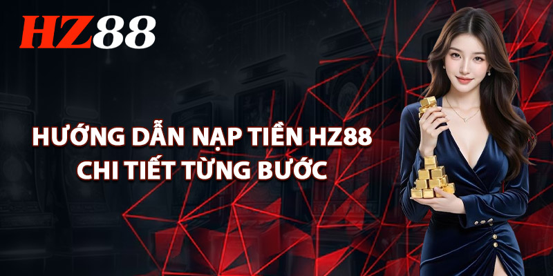 Nạp Tiền HZ88 – Hoàn Thành Trong 1 Phút Cá Cược Ngay 3 Hướng Dẫn Nạp Tiền HZ88 Chi Tiết Từng Bước