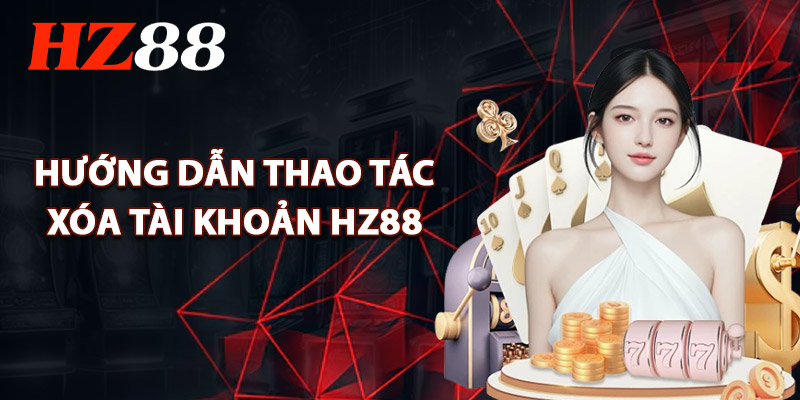 Hướng Dẫn Thao Tác Xóa Tài Khoản HZ88