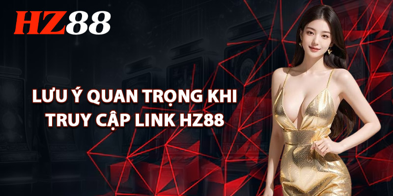 Lưu Ý Quan Trọng Khi Truy Cập Link HZ88