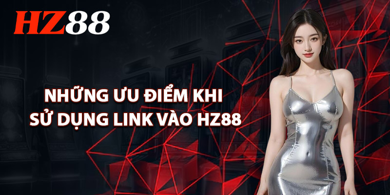 Những Ưu Điểm Khi Sử Dụng Link Vào HZ88