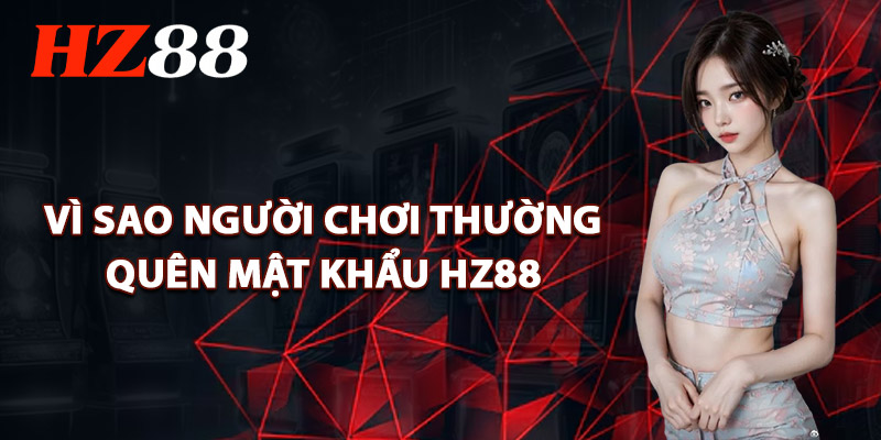 Quên Mật Khẩu HZ88 – Các Bước Đơn Giản Để Truy Cập Lại 2 Vì Sao Người Chơi Thường Quên Mật Khẩu HZ88