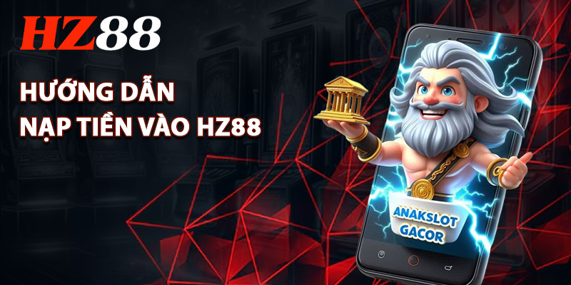 Nạp Tiền HZ88 – Hoàn Thành Trong 1 Phút Cá Cược Ngay 1 hướng dẫn nạp tiền vào tài khoản