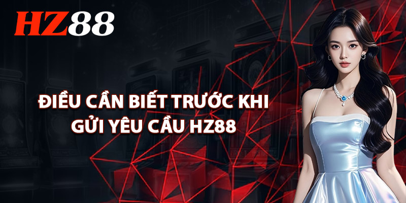 Điều Cần Biết Trước Khi Gửi Yêu Cầu HZ88