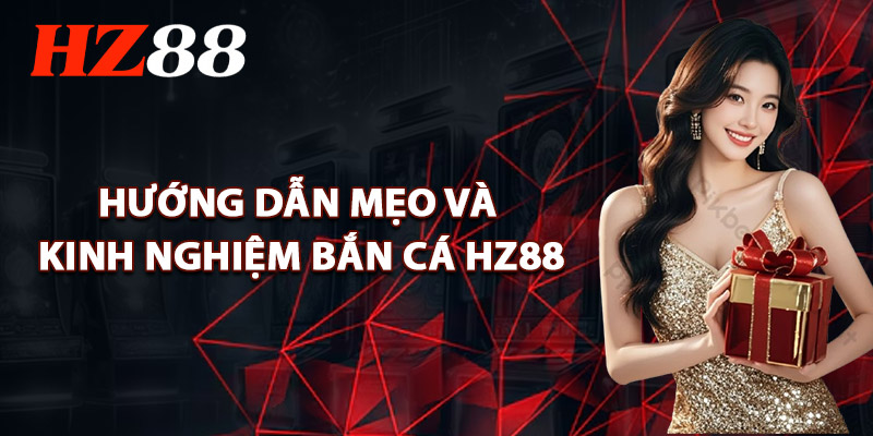 Hướng Dẫn Mẹo Và Kinh Nghiệm Bắn Cá HZ88