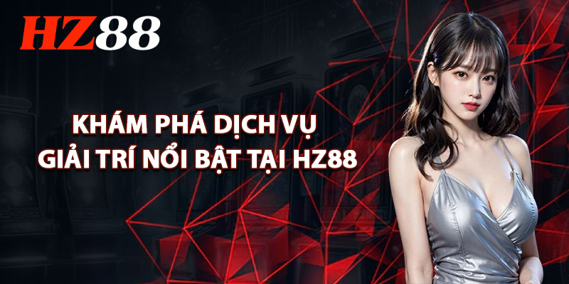 Khám Phá Các Dịch Vụ Giải Trí Nổi Bật Tại HZ88