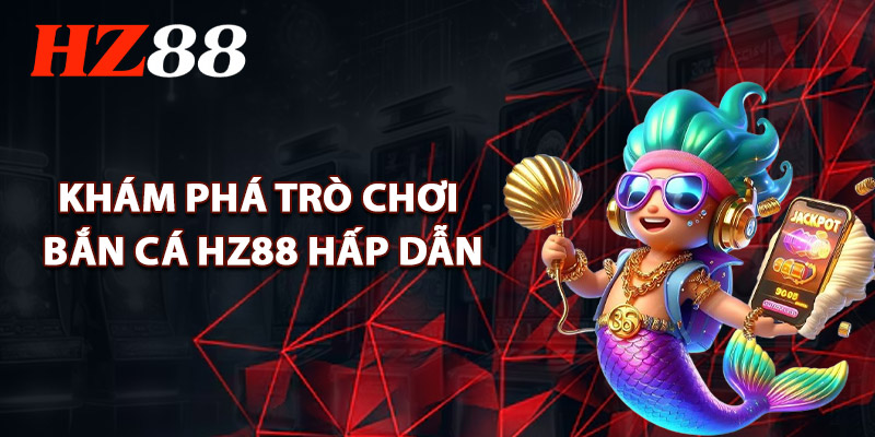 Khám Phá Trò Chơi Bắn Cá HZ88 Hấp Dẫn