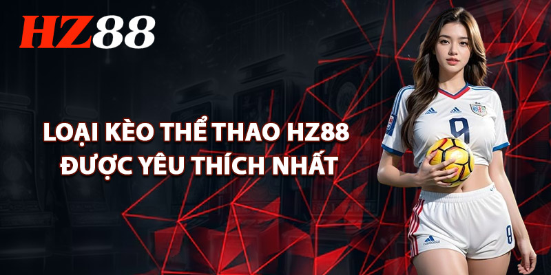 Thể Thao HZ88 – Hàng Ngàn Kèo Nóng Cập Nhật Mỗi Ngày 2 Những Loại Kèo Thể Thao HZ88 Được Yêu Thích Nhất