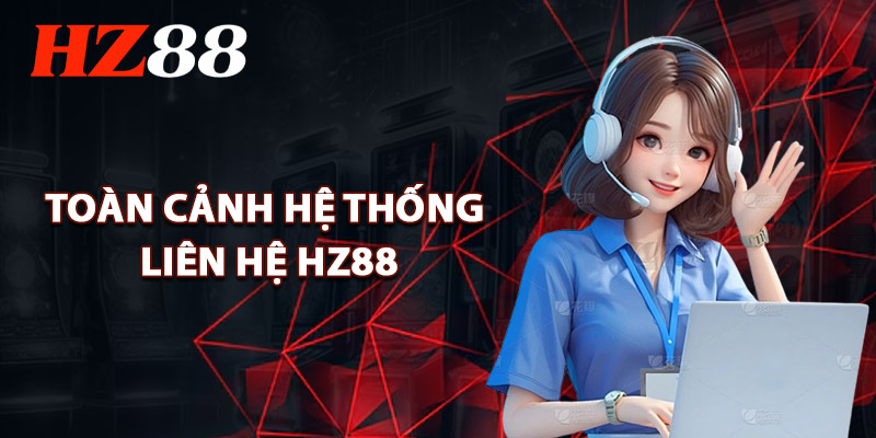 Toàn Cảnh Hệ Thống Liên Hệ HZ88