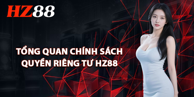 Tổng Quan Chính Sách Quyền Riêng Tư HZ88