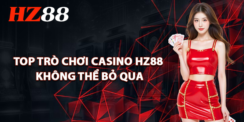 Casino HZ88 – Không Gian Giải Trí Đỉnh Cao Với Dealer Live 2 Top Trò Chơi Casino HZ88 Không Thể Bỏ Qua