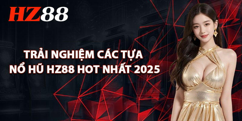 Nổ Hũ HZ88 – Trải Nghiệm Hàng Trăm Slot Game Đỉnh Cao 2 Trải Nghiệm Các Tựa Nổ Hũ HZ88 Hot Nhất 2025